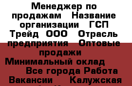 Менеджер по продажам › Название организации ­ ГСП-Трейд, ООО › Отрасль предприятия ­ Оптовые продажи › Минимальный оклад ­ 40 000 - Все города Работа » Вакансии   . Калужская обл.,Калуга г.